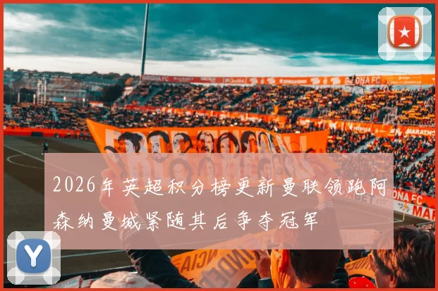 2026年英超积分榜更新曼联领跑阿森纳曼城紧随其后争夺冠军
