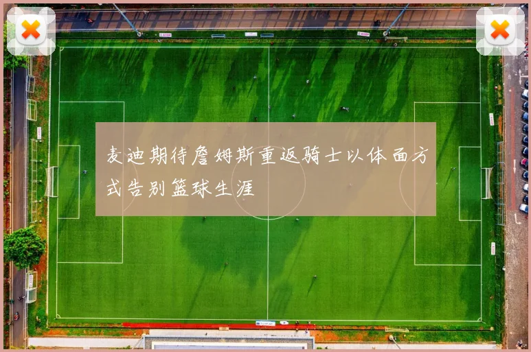 麦迪期待詹姆斯重返骑士以体面方式告别篮球生涯