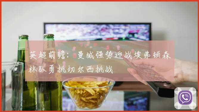 英超前瞻：曼城强势迎战埃弗顿森林队勇挑切尔西挑战