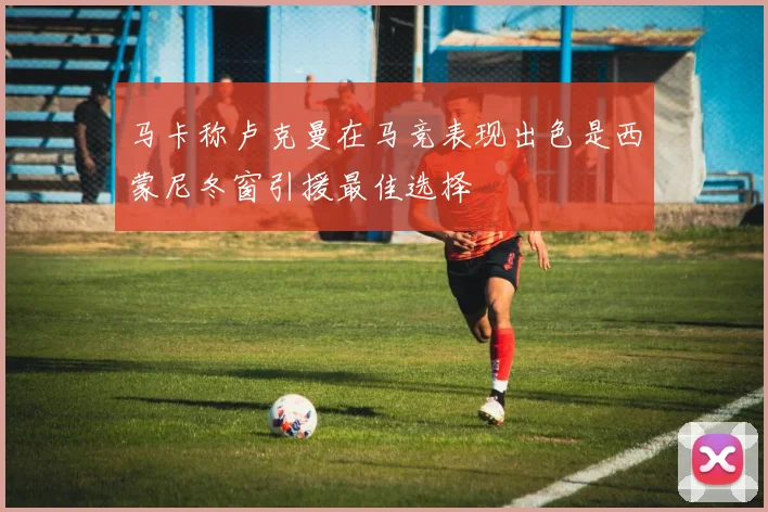 马卡称卢克曼在马竞表现出色是西蒙尼冬窗引援最佳选择