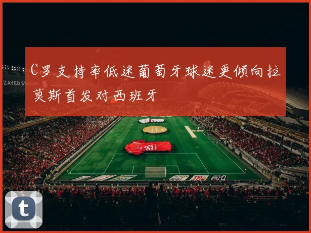 C罗支持率低迷葡萄牙球迷更倾向拉莫斯首发对西班牙