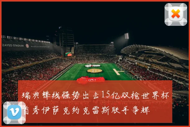 瑞典锋线强势出击15亿双枪世界杯首秀伊萨克约克雷斯联手争辉