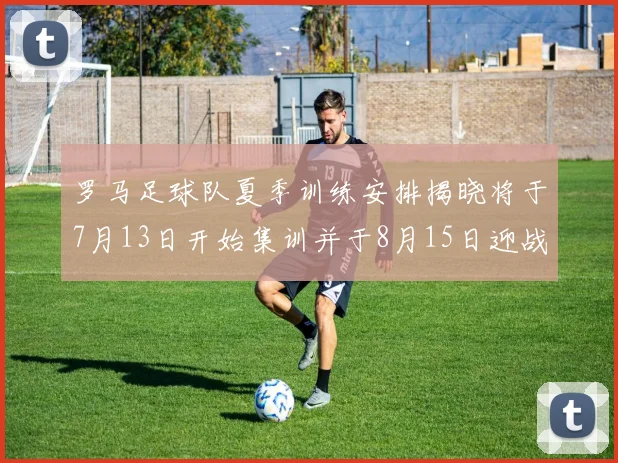 罗马足球队夏季训练安排揭晓将于7月13日开始集训并于8月15日迎战多特